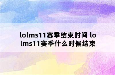 lolms11赛季结束时间 lolms11赛季什么时候结束